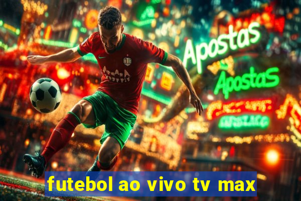 futebol ao vivo tv max